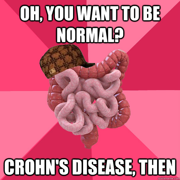 Oh, you want to be normal? crohn's disease, then  Scumbag Intestines