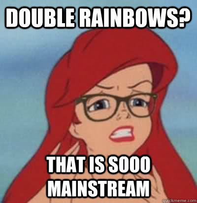 Double rainbows? That is sooo mainstream  Hipster Ariel