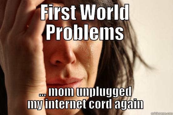 FIRST WORLD PROBLEMS ... MOM UNPLUGGED MY INTERNET CORD AGAIN First World Problems