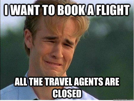 I want to book a flight All the travel agents are closed  1990s Problems