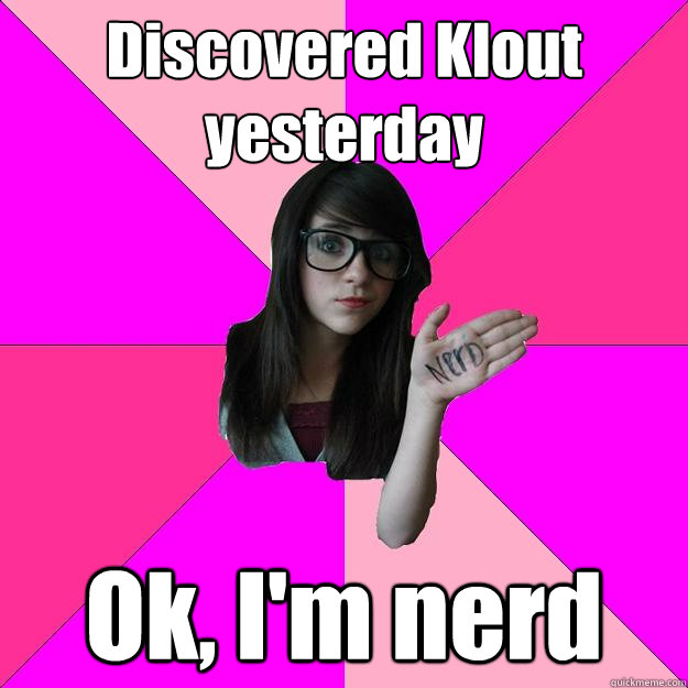 Discovered Klout yesterday Ok, I'm nerd - Discovered Klout yesterday Ok, I'm nerd  Idiot Nerd Girl