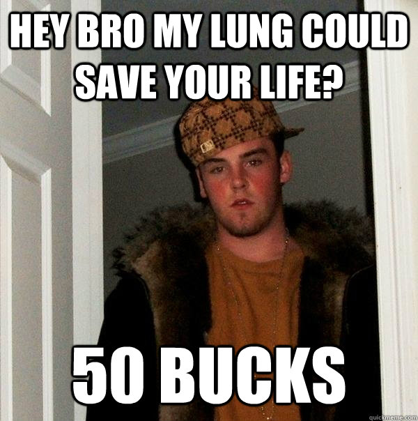 hey bro my lung could save your life? 50 bucks   Scumbag Steve