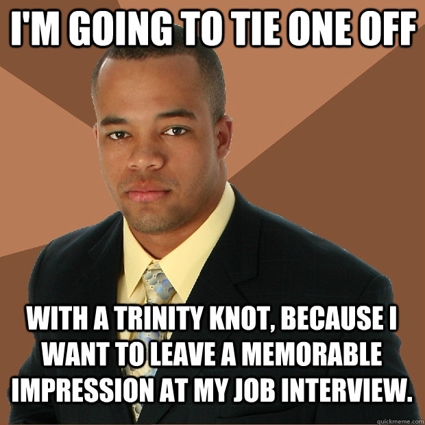 I'm going to tie one off With a trinity knot, because I want to leave a memorable impression at my job interview.  Successful Black Man