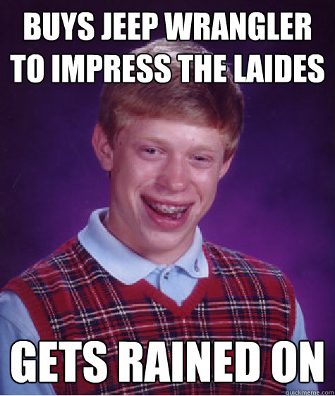 buys jeep wrangler to impress the laides gets rained on  Bad Luck Brian