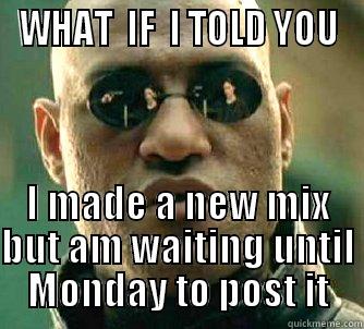 WHAT  IF  I TOLD YOU I MADE A NEW MIX BUT AM WAITING UNTIL MONDAY TO POST IT Matrix Morpheus