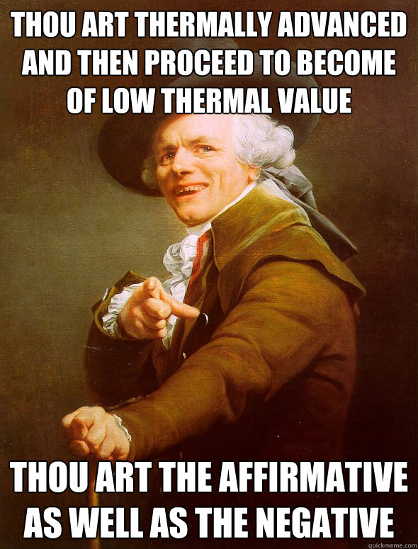 Thou art thermally advanced and then proceed to become of low thermal value thou art the affirmative as well as the negative  Joseph Ducreux