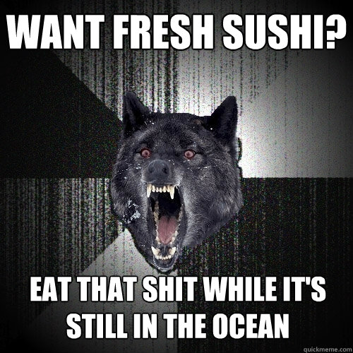 WANT FRESH SUSHI? EAT THAT SHIT WHILE IT'S STILL IN THE OCEAN  Insanity Wolf