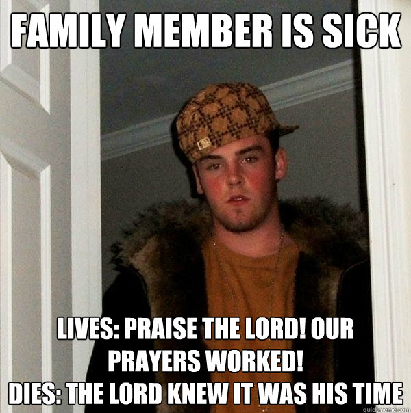 Family Member is Sick Lives: Praise the Lord! Our Prayers Worked!
Dies: The Lord knew it was his time  Scumbag Steve