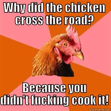 WHY DID THE CHICKEN CROSS THE ROAD? BECAUSE YOU DIDN'T FUCKING COOK IT! Anti-Joke Chicken