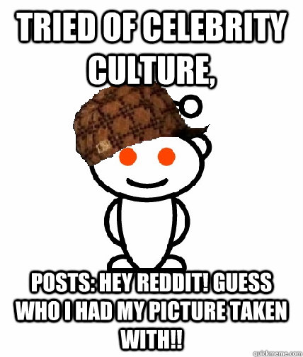 Tried of Celebrity Culture, Posts: Hey Reddit! Guess Who I Had My Picture Taken With!!  Scumbag Reddit