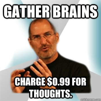 Gather Brains Charge $0.99 for thoughts.  Steve jobs