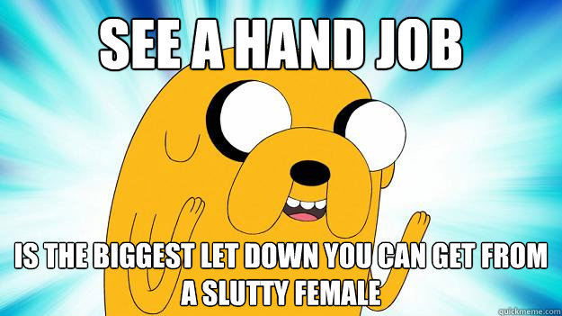 See a hand job is the biggest let down you can get from a slutty female  Jake The Dog