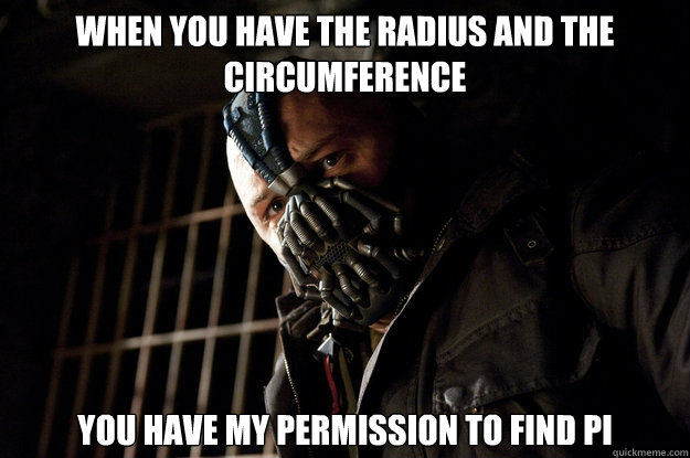 When you have the radius and the circumference You have my permission to find PI - When you have the radius and the circumference You have my permission to find PI  Academy Bane