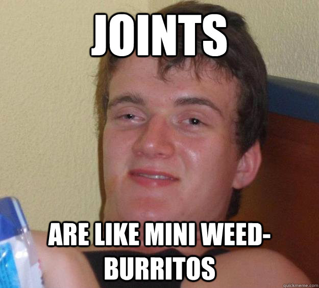 Joints  are like mini weed-burritos - Joints  are like mini weed-burritos  10 Guy