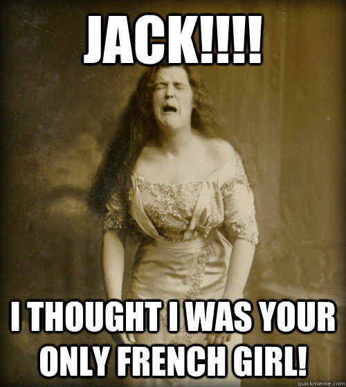 JACK!!!! I thought i was your only french girl!  1890s Problems