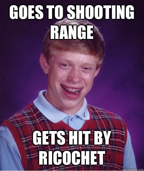 Goes to shooting range Gets hit by ricochet  Bad Luck Brian