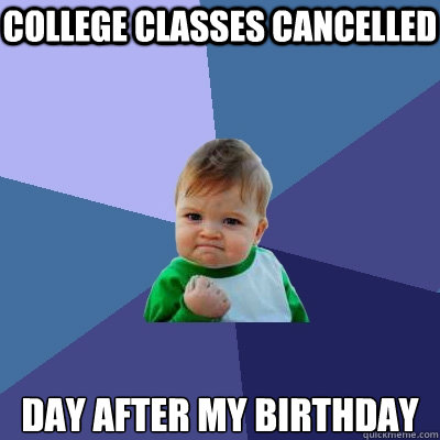 College Classes cancelled day after my birthday  Success Kid