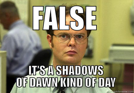 FALSE IT'S A SHADOWS OF DAWN KIND OF DAY Dwight