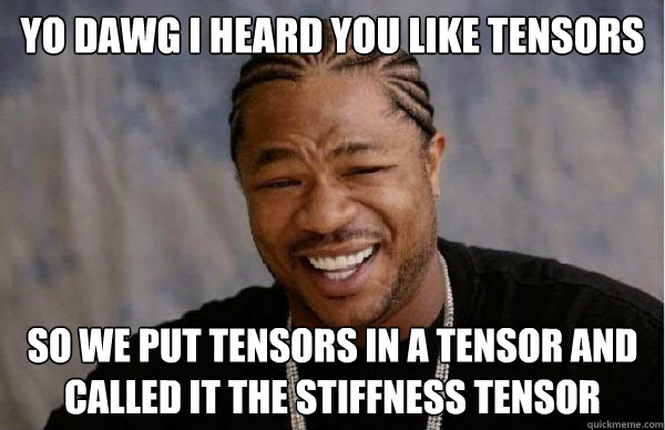 Yo dawg I heard you like tensors So we put tensors in a tensor and called it the stiffness tensor  - Yo dawg I heard you like tensors So we put tensors in a tensor and called it the stiffness tensor   Yo dawg void