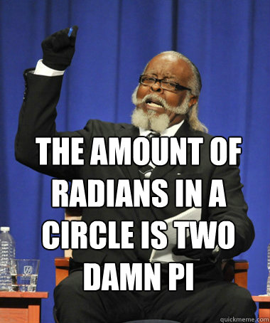 the amount of radians in a circle is two damn pi  The Rent Is Too Damn High