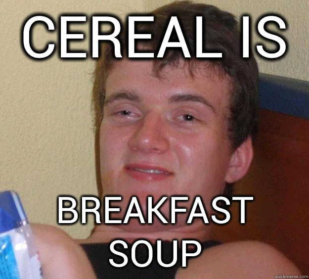 cereal is breakfast soup  10 Guy