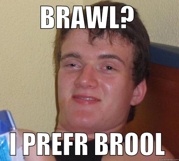 BRAWL? I PREFR BROOL 10 Guy