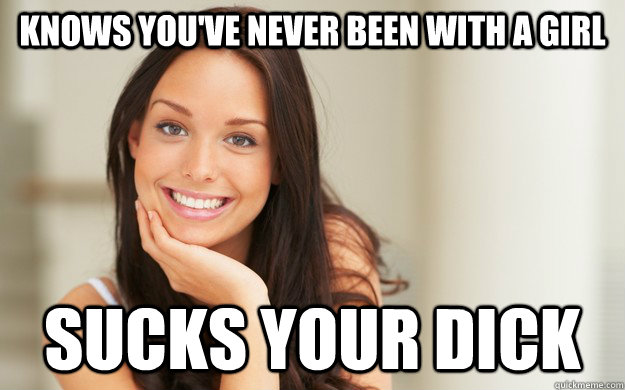 Knows Youve Never Been With A Girl Sucks Your Dick Good Girl Gina Quickmeme 0962