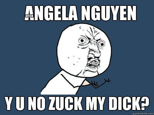 Angela Nguyen y u no zuck my dick? bitch  Y U No