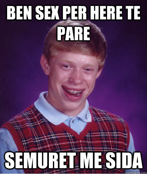 Ben sex per here te pare  semuret me sida  Bad Luck Brian