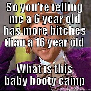 SO YOU'RE TELLING ME A 6 YEAR OLD HAS MORE BITCHES THAN A 16 YEAR OLD WHAT IS THIS BABY BOOTY CAMP Condescending Wonka