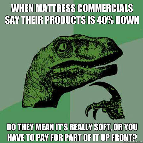 When mattress commercials say their products is 40% down do they mean it's really soft, or you have to pay for part of it up front? - When mattress commercials say their products is 40% down do they mean it's really soft, or you have to pay for part of it up front?  Philosoraptor