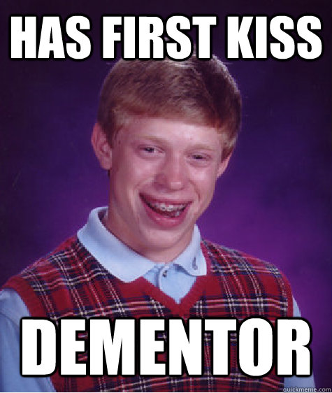 Has first kiss dementor  Bad Luck Brian