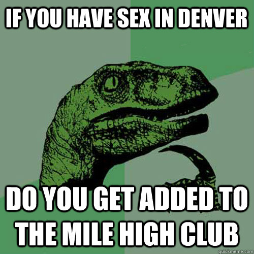 If you have sex in Denver do you get added to the mile high club - If you have sex in Denver do you get added to the mile high club  Philosoraptor