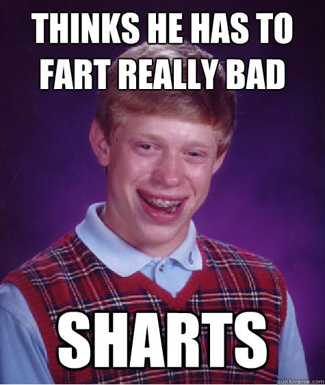 Thinks he has to fart really bad Sharts  Bad Luck Brian