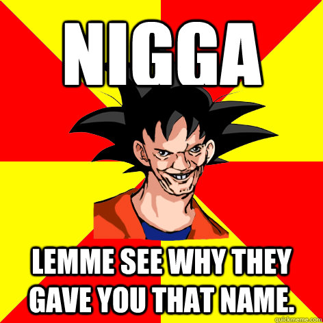 Nigga Lemme see why they gave you that name. - Nigga Lemme see why they gave you that name.  Dat Goku