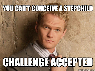 you can't conceive a stepchild challenge accepted - you can't conceive a stepchild challenge accepted  Challenge Accepted