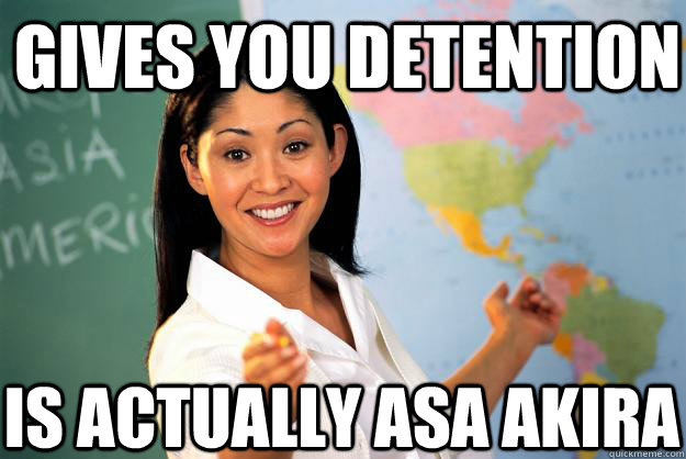 Gives you detention is actually asa akira - Gives you detention is actually asa akira  Unhelpful High School Teacher