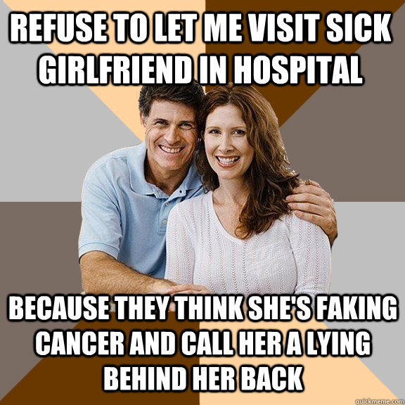 Refuse to let me visit sick girlfriend in hospital Because they think she's faking cancer and call her a lying behind her back  Scumbag Parents