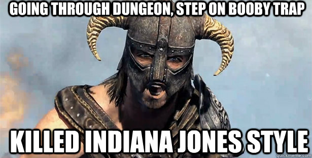 Going through dungeon, step on booby trap killed indiana jones style  skyrim