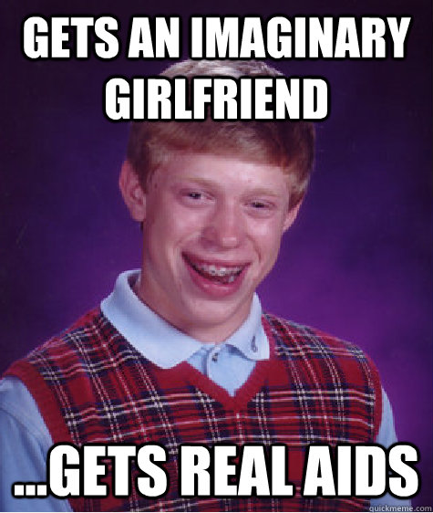 gets an imaginary girlfriend ...gets real aids  Bad Luck Brian