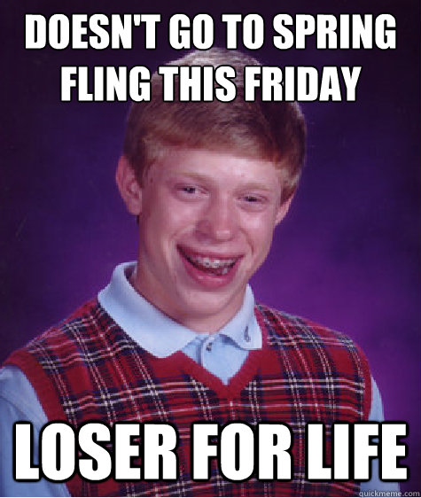 Doesn't go to spring fling this friday  Loser for life - Doesn't go to spring fling this friday  Loser for life  Bad Luck Brian