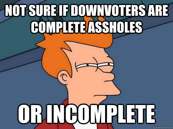 Not sure if downvoters are complete assholes or incomplete - Not sure if downvoters are complete assholes or incomplete  Futurama Fry