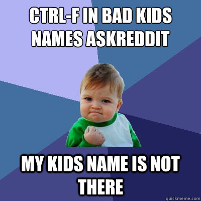 ctrl-f in bad kids names askreddit my kids name is not there  Success Kid