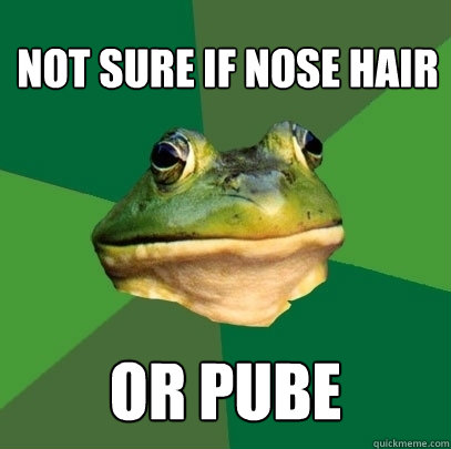 not sure if nose hair or pube  Foul Bachelor Frog