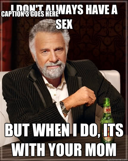 I don't always have a Sex But when I do, Its with your mom Caption 3 goes here - I don't always have a Sex But when I do, Its with your mom Caption 3 goes here  The Most Interesting Man In The World