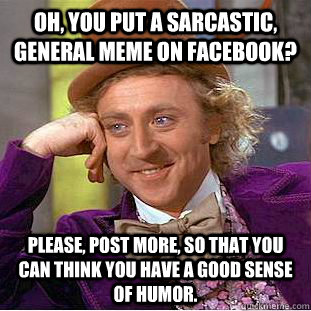 Oh, you put a sarcastic, general meme on Facebook?  Please, post more, so that you can think you have a good sense of humor.  Creepy Wonka