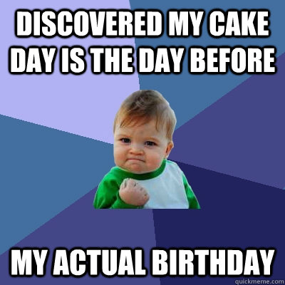 Discovered my cake day is the day before my actual birthday  Success Kid