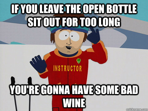 If you leave the open bottle sit out for too long you're gonna have some bad wine  - If you leave the open bottle sit out for too long you're gonna have some bad wine   Youre gonna have a bad time