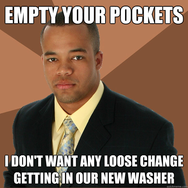 empty your pockets i don't want any loose change getting in our new washer  Successful Black Man