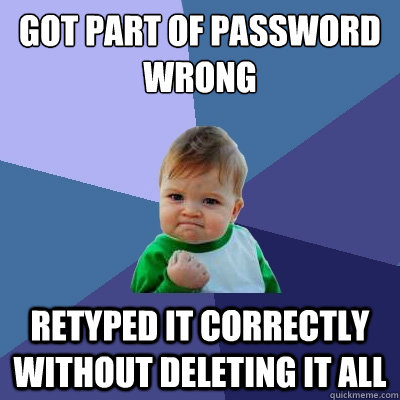 Got part of password wrong Retyped it correctly without deleting it all  Success Kid